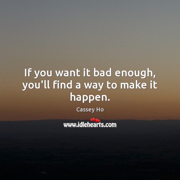 If you want it bad enough, you’ll find a way to make it happen. Cassey Ho Picture Quote
