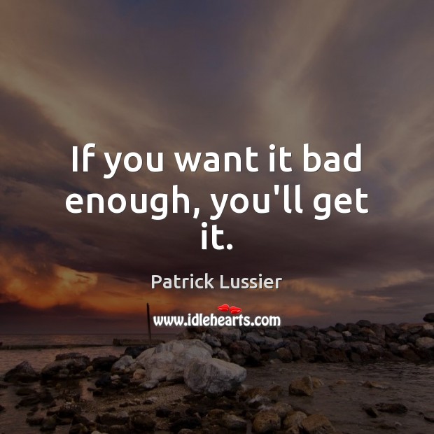 If you want it bad enough, you’ll get it. Patrick Lussier Picture Quote