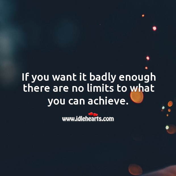 If you want it badly enough there are no limits to what you can achieve. Image