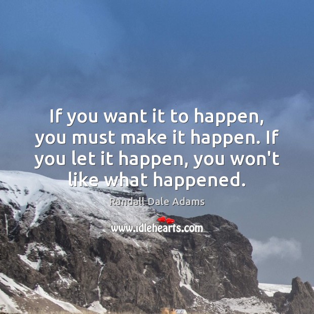 If you want it to happen, you must make it happen. If Randall Dale Adams Picture Quote