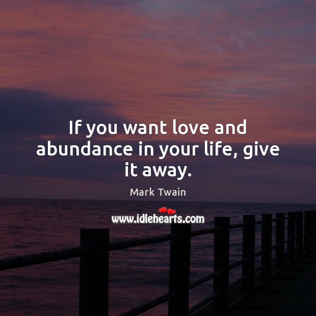 If you want love and abundance in your life, give it away. Image