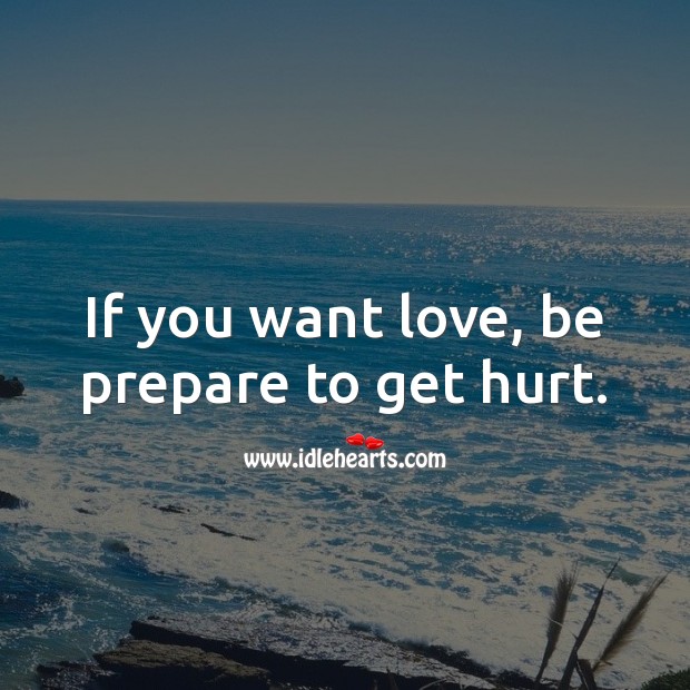 If you want love, be prepare to get hurt. Hurt Quotes Image