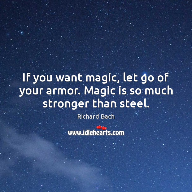 If you want magic, let go of your armor. Magic is so much stronger than steel. Richard Bach Picture Quote