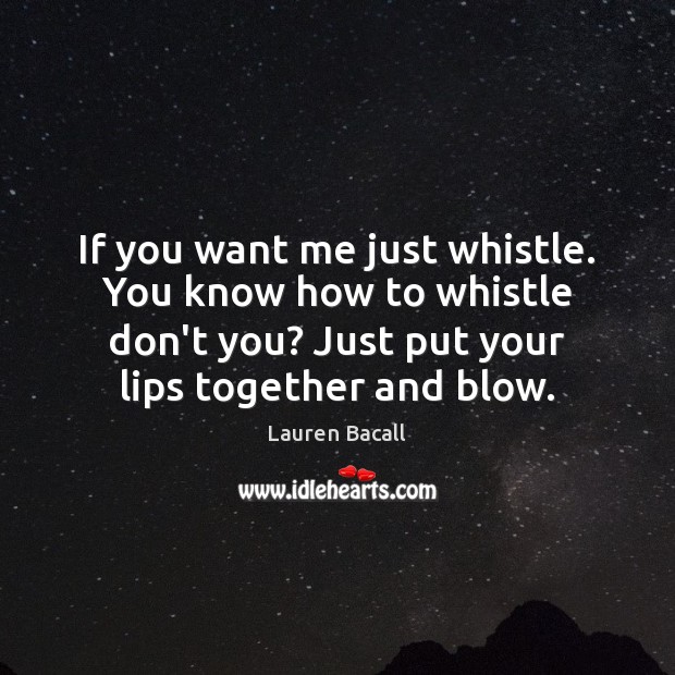 If you want me just whistle. You know how to whistle don’t Lauren Bacall Picture Quote