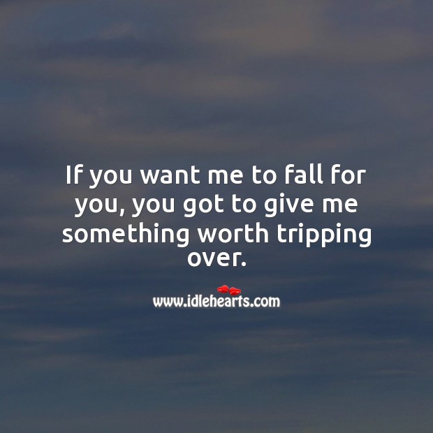 If you want me to fall for you, you got to give me something worth tripping over. Cute Love Quotes Image