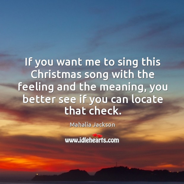 If you want me to sing this christmas song with the feeling and the meaning Mahalia Jackson Picture Quote