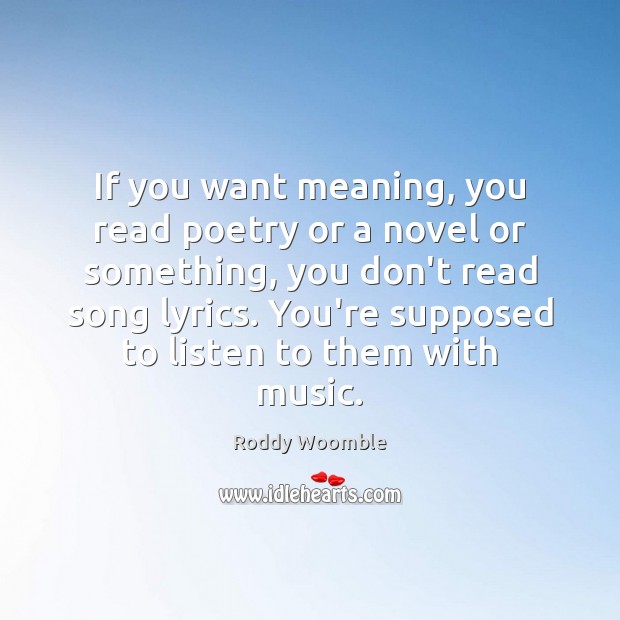If you want meaning, you read poetry or a novel or something, Image