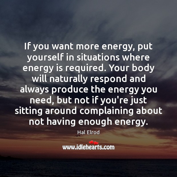If you want more energy, put yourself in situations where energy is Image
