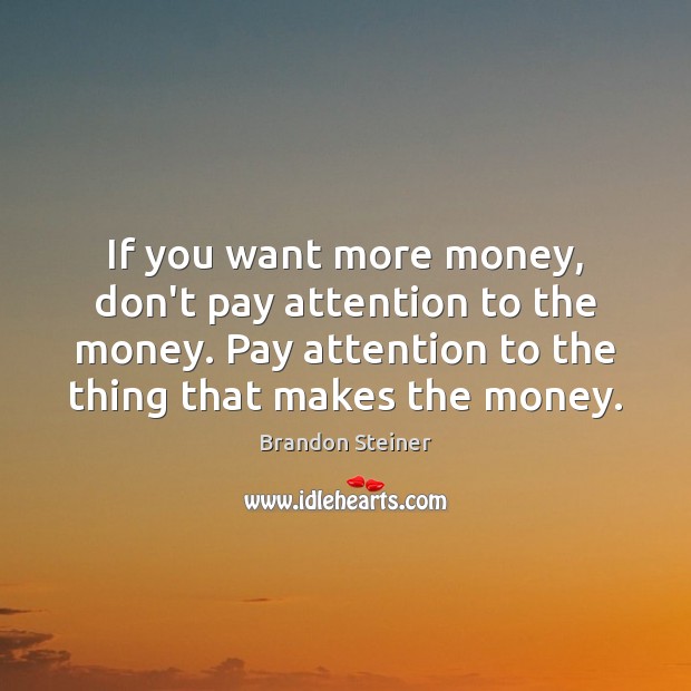 If you want more money, don’t pay attention to the money. Pay Brandon Steiner Picture Quote