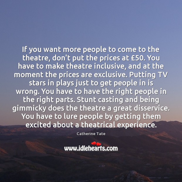 If you want more people to come to the theatre, don’t put Catherine Tate Picture Quote