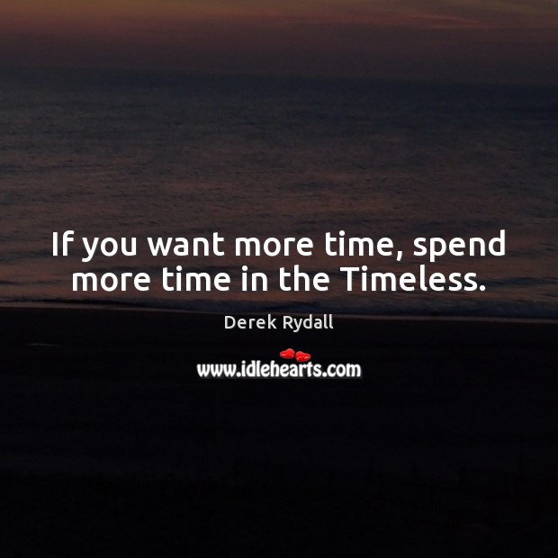 If you want more time, spend more time in the Timeless. Derek Rydall Picture Quote