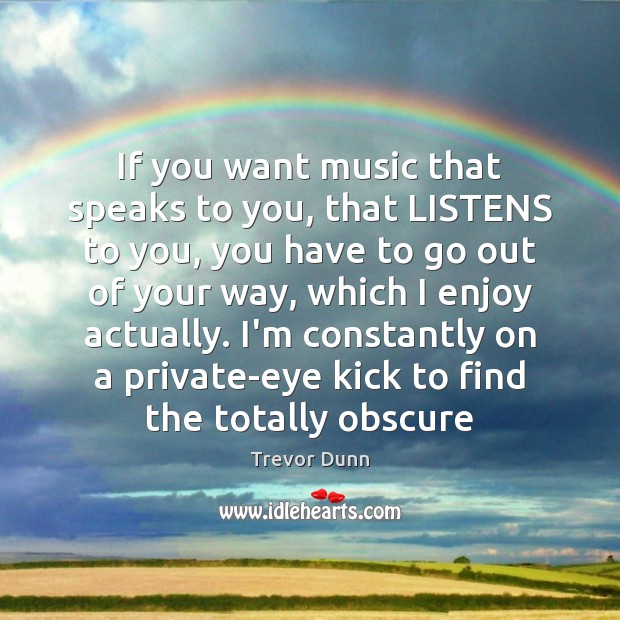 If you want music that speaks to you, that LISTENS to you, Trevor Dunn Picture Quote