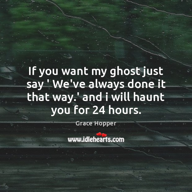 If you want my ghost just say ‘ We’ve always done it Image