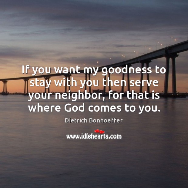 If you want my goodness to stay with you then serve your Dietrich Bonhoeffer Picture Quote