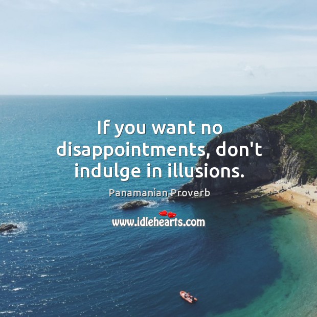 If you want no disappointments, don’t indulge in illusions. Panamanian Proverbs Image