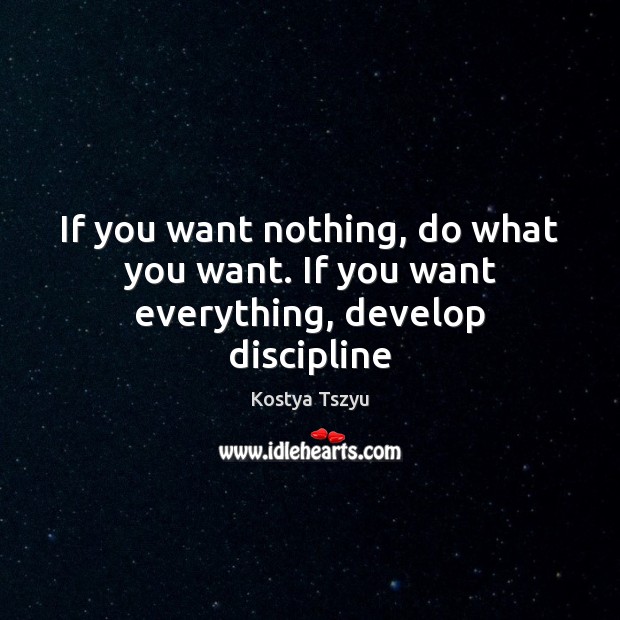 If you want nothing, do what you want. If you want everything, develop discipline Kostya Tszyu Picture Quote