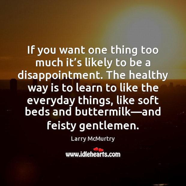 If you want one thing too much it’s likely to be Larry McMurtry Picture Quote