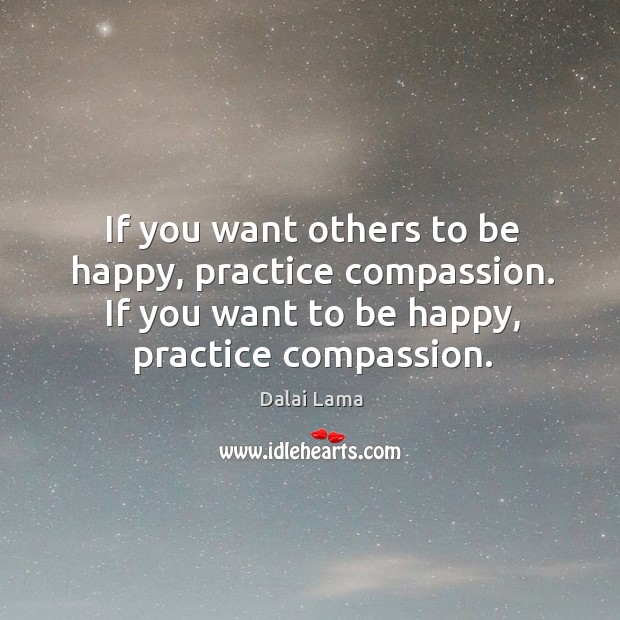 If you want others to be happy, practice compassion. If you want to be happy, practice compassion. Dalai Lama Picture Quote