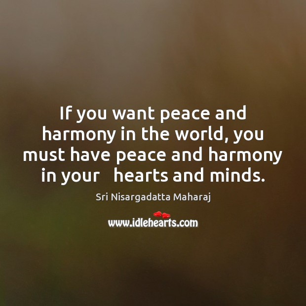 If you want peace and harmony in the world, you must have Sri Nisargadatta Maharaj Picture Quote