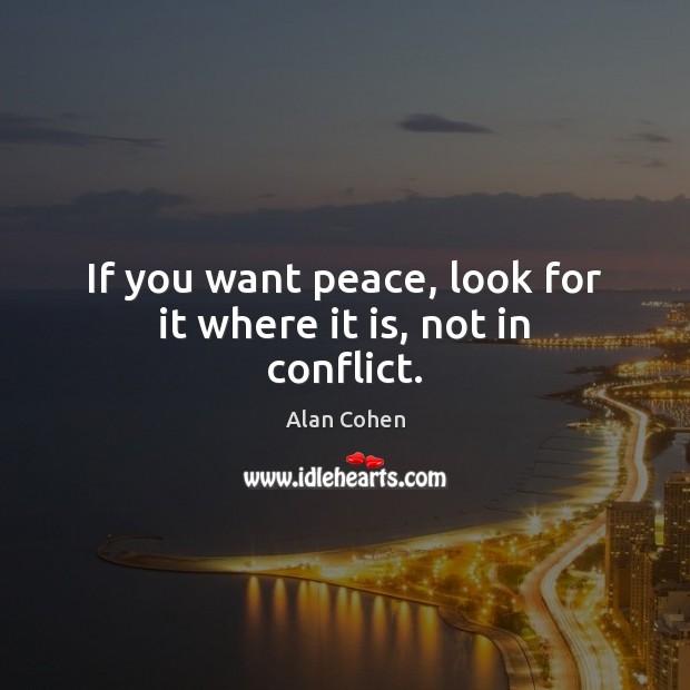 If you want peace, look for it where it is, not in conflict. Alan Cohen Picture Quote