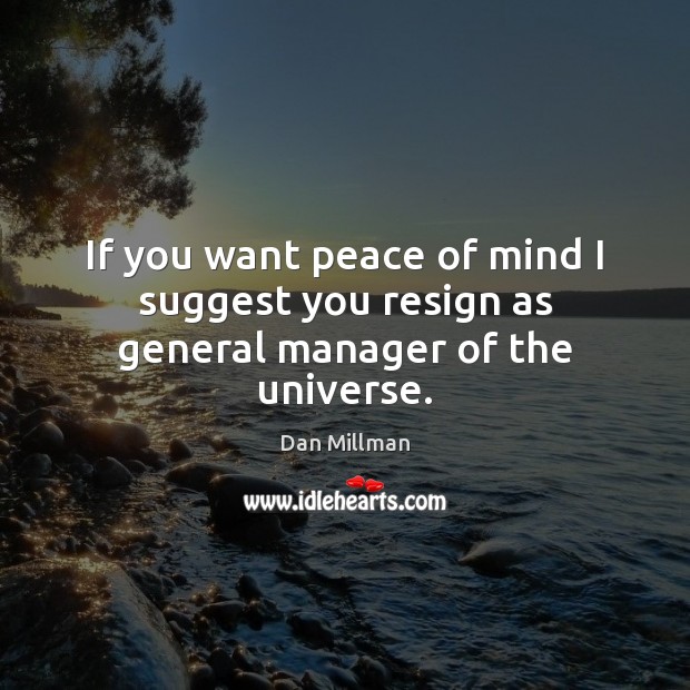 If you want peace of mind I suggest you resign as general manager of the universe. Dan Millman Picture Quote
