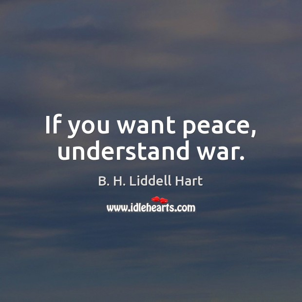 If you want peace, understand war. B. H. Liddell Hart Picture Quote