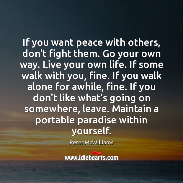 If you want peace with others, don’t fight them. Go your own Peter McWilliams Picture Quote