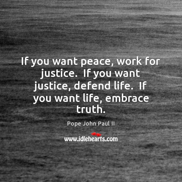 If you want peace, work for justice.  If you want justice, defend Pope John Paul II Picture Quote