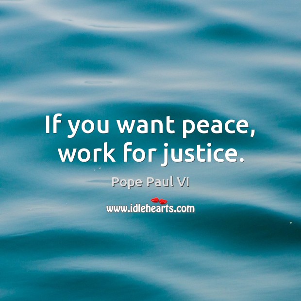 If you want peace, work for justice. Pope Paul VI Picture Quote
