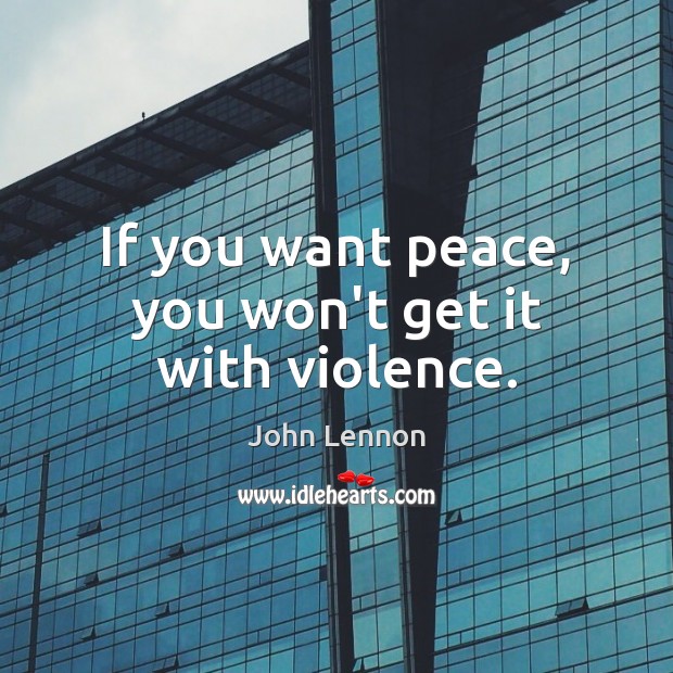 If you want peace, you won’t get it with violence. John Lennon Picture Quote