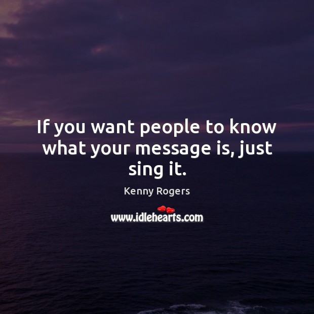 If you want people to know what your message is, just sing it. Image