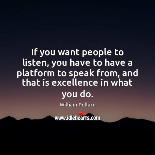 If you want people to listen, you have to have a platform William Pollard Picture Quote