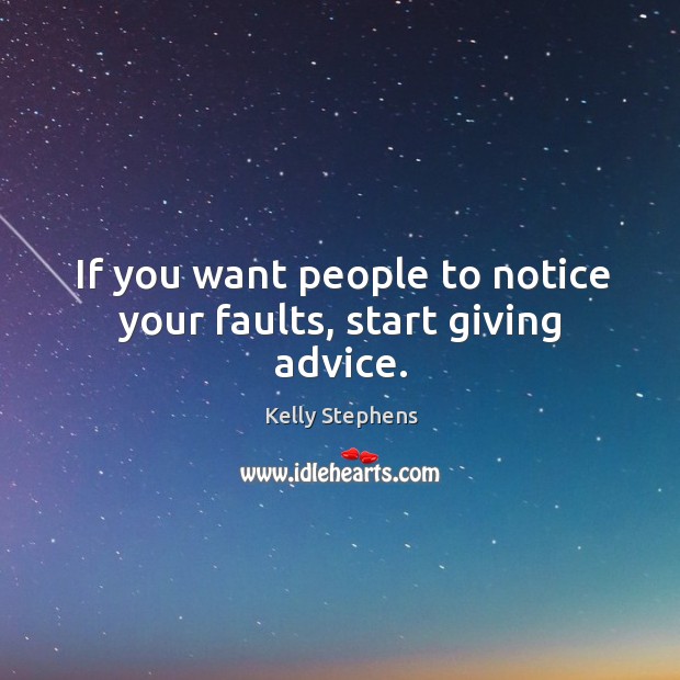 If you want people to notice your faults, start giving advice. Kelly Stephens Picture Quote