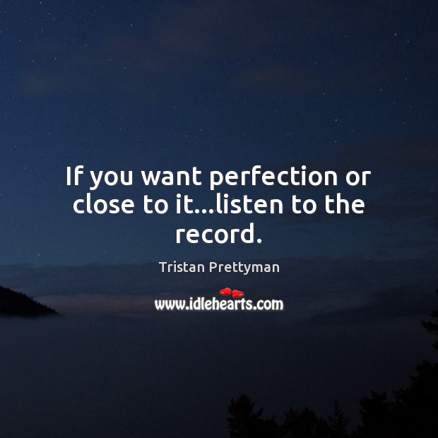 If you want perfection or close to it…listen to the record. Tristan Prettyman Picture Quote
