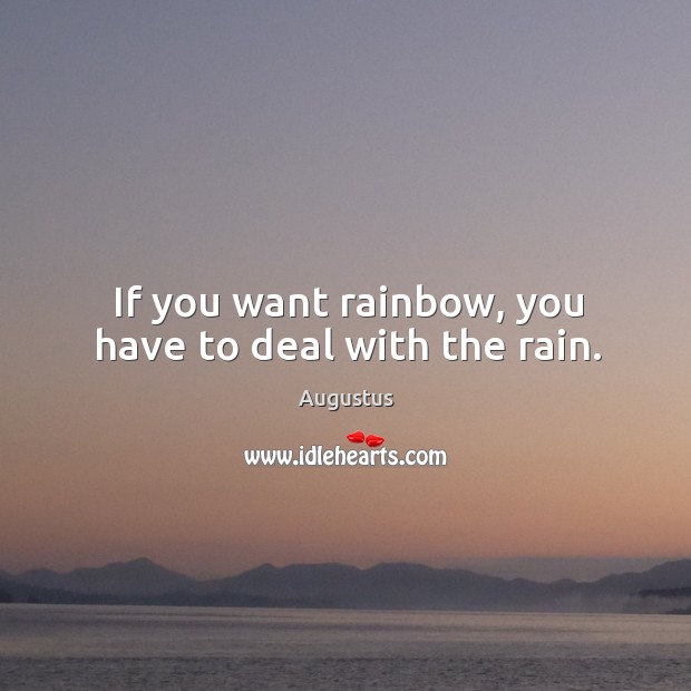 If you want rainbow, you have to deal with the rain. Augustus Picture Quote