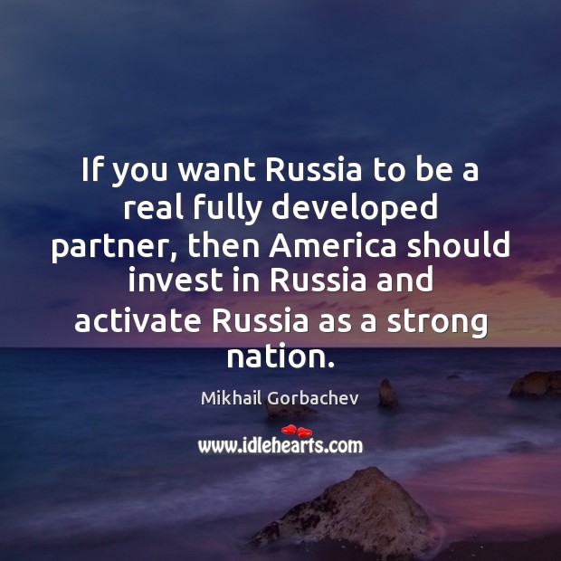 If you want Russia to be a real fully developed partner, then Mikhail Gorbachev Picture Quote