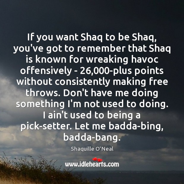 If you want Shaq to be Shaq, you’ve got to remember that Shaquille O’Neal Picture Quote