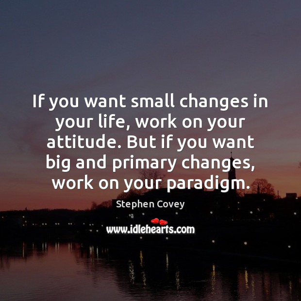 If you want small changes in your life, work on your attitude. Stephen Covey Picture Quote