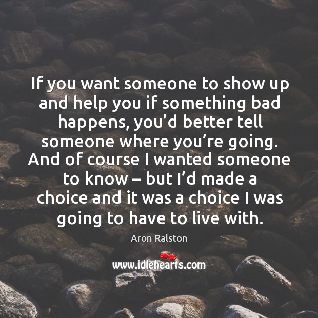 If you want someone to show up and help you if something bad happens Aron Ralston Picture Quote