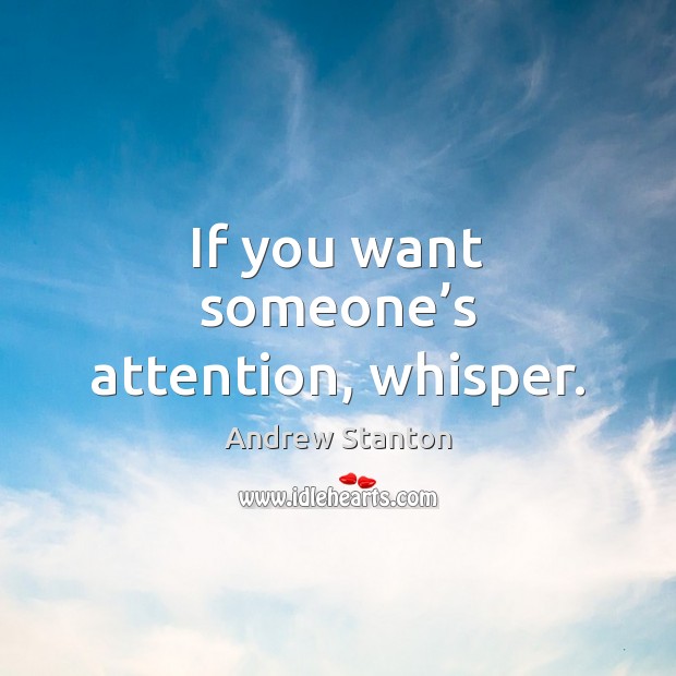 If you want someone’s attention, whisper. Image