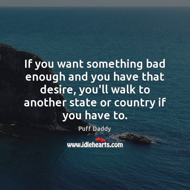 If you want something bad enough and you have that desire, you’ll Image