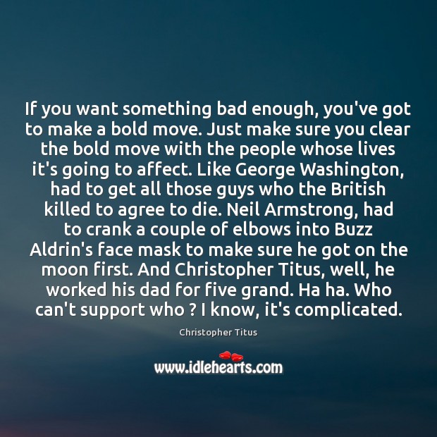 If you want something bad enough, you’ve got to make a bold Christopher Titus Picture Quote
