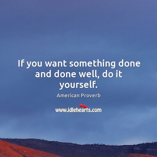 If you want something done and done well, do it yourself. Image