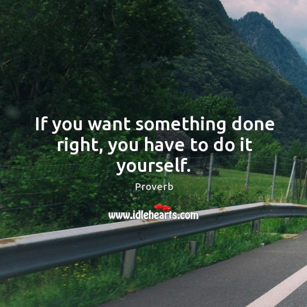 If you want something done right, you have to do it yourself. Image