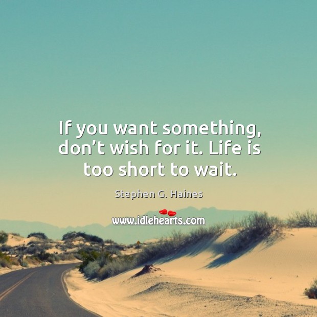 If you want something, don’t wish for it. Life is too short to wait. Life is Too Short Quotes Image