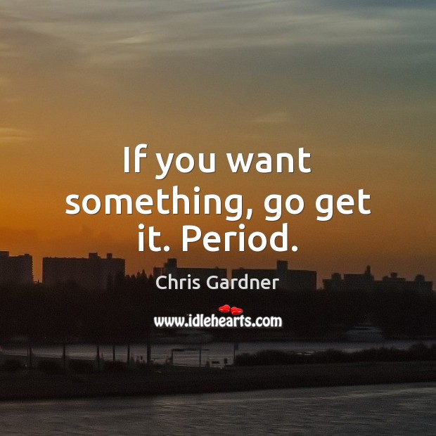 If you want something, go get it. Period. Chris Gardner Picture Quote