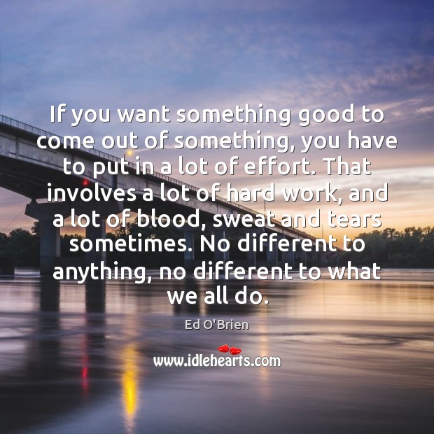 If you want something good to come out of something, you have Ed O’Brien Picture Quote