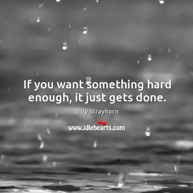 If you want something hard enough, it just gets done. Image