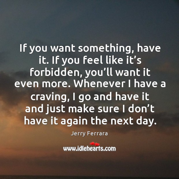 If you want something, have it. If you feel like it’s forbidden, you’ll want it even more. Jerry Ferrara Picture Quote