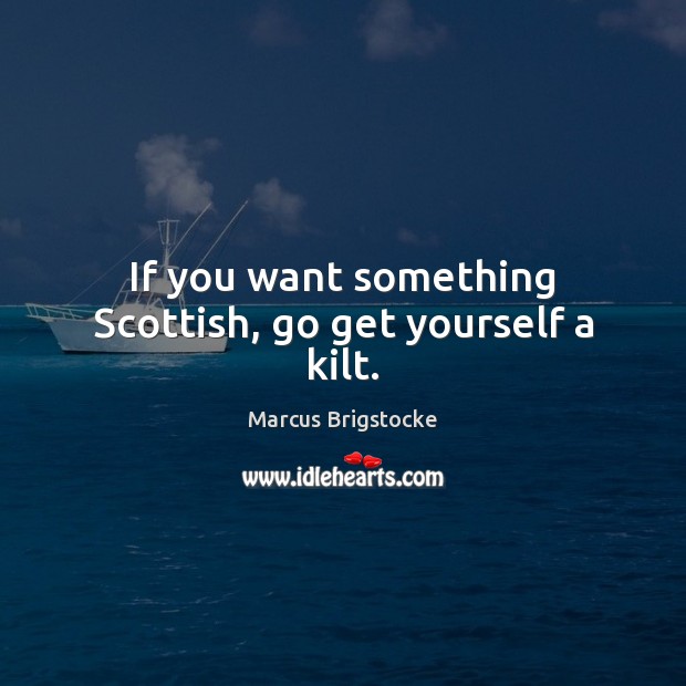 If you want something Scottish, go get yourself a kilt. Marcus Brigstocke Picture Quote